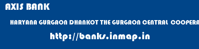 AXIS BANK  HARYANA GURGAON DHANKOT THE GURGAON CENTRAL  COOPERATIVE BANK LIMITED  banks information 